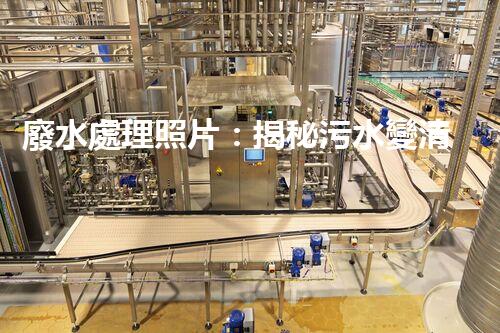 廢水處理照片：揭秘污水變清流的背后故事！